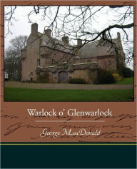 Title: Warlock O' Glenwarlock, Author: George MacDonald