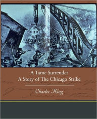 Title: A Tame Surrender a Story of the Chicago Strike, Author: Charles King