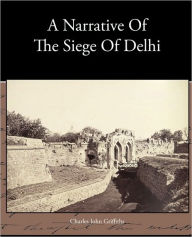 Title: A Narrative Of The Siege Of Delhi, Author: Charles John Griffiths