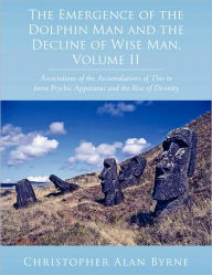 Title: The Emergence of the Dolphin Man and the Decline of Wise Man, Volume II: Associations of the Accumulations of This to Intra Psychic Apparatus and the Rise of Divinity, Author: Christopher Alan Byrne