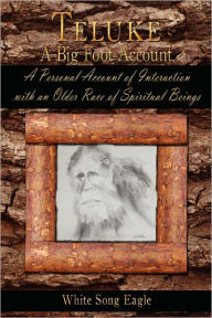 Title: Teluke A Big Foot Account: A Personal Account of Interaction with an Older Race of Spiritual Beings, Author: White Song Eagle