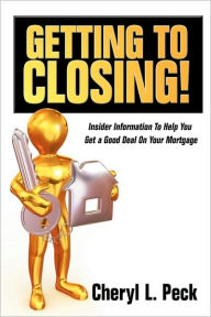 Title: Getting to Closing!: Insider Information To Help You Get a Good Deal On Your Mortgage, Author: Cheryl L. Peck