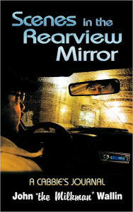 Title: Scenes in the Rearview Mirror: A Cabbies Journal, Author: 