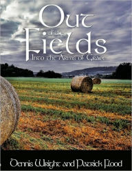 Title: Out of the Fields: Into the Arms of Grace, Author: Dennis Wright