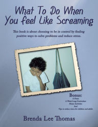 Title: What to Do When You Feel Like Screaming, Author: Brenda Lee Thomas