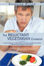 The Reluctant Vegetarian Cookbook: An Easy Introduction to Cooking Without Meat, Eggs, and Other Once-Favorite Foods and Discovering What Tastes Even Better