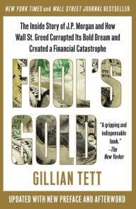 Title: Fool's Gold: The Inside Story of J.P. Morgan and How Wall St. Greed Corrupted Its Bold Dream and Created a Financial Catastrophe, Author: Gillian Tett