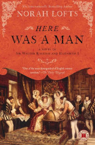 Title: Here Was a Man: A Novel of Sir Walter Raleigh and Elizabeth I, Author: Norah Lofts