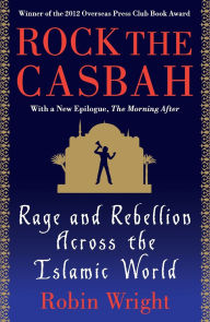 Title: Rock the Casbah: Rage and Rebellion Across the Islamic World with a new concluding chapter by the author, Author: Robin Wright