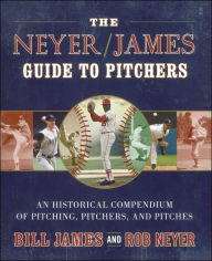 The Neyer/James Guide to Pitchers: An Historical Compendium of Pitching, Pitchers, and Pitches