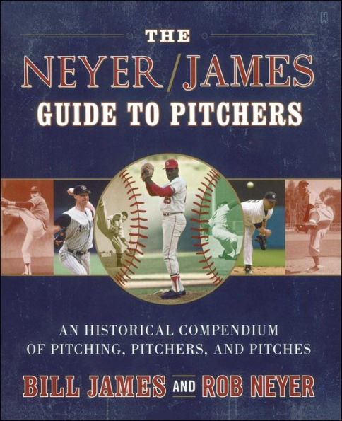 The Neyer/James Guide to Pitchers: An Historical Compendium of Pitching, Pitchers, and Pitches