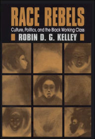 Title: Race Rebels: Culture, Politics, And The Black Working Class, Author: Robin D. G. Kelley