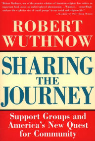 Title: Sharing the Journey: Support Groups and the Quest for a New Community, Author: Robert Wuthnow