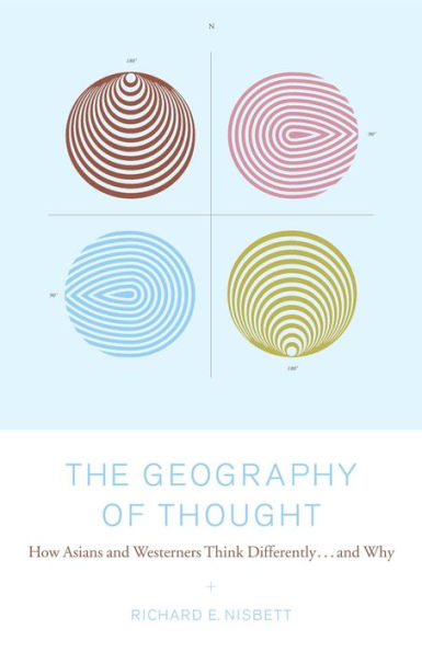 The Geography of Thought: How Asians and Westerners Think Differently...and