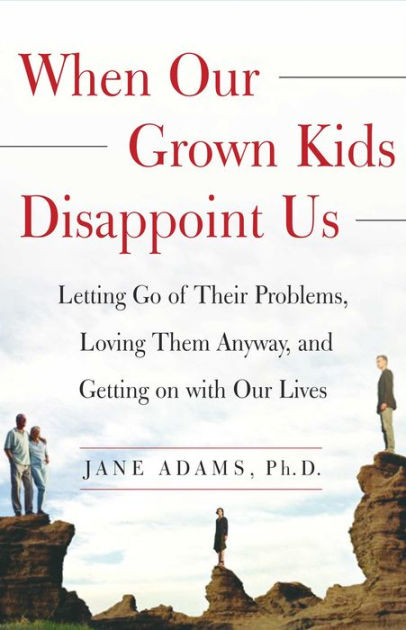 When Our Grown Kids Disappoint Us: Letting Go of Their Problems, Loving