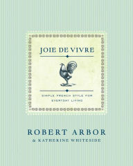 Title: Joie de Vivre: Simple French Style for Everyday Living, Author: Robert Arbor