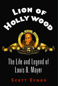 Title: Lion of Hollywood: The Life and Legend of Louis B. Mayer, Author: Scott Eyman