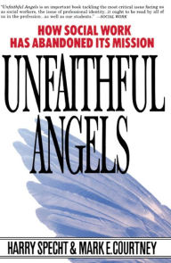 Title: Unfaithful Angels: How Social Work Has Abandoned Its Mission, Author: Harry Specht