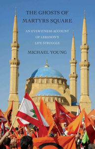 Title: The Ghosts of Martyrs Square: An Eyewitness Account of Lebanon's Life Struggle, Author: Michael Young