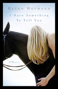 Title: I Have Something to Tell You: A Memoir, Author: Regan Hofmann