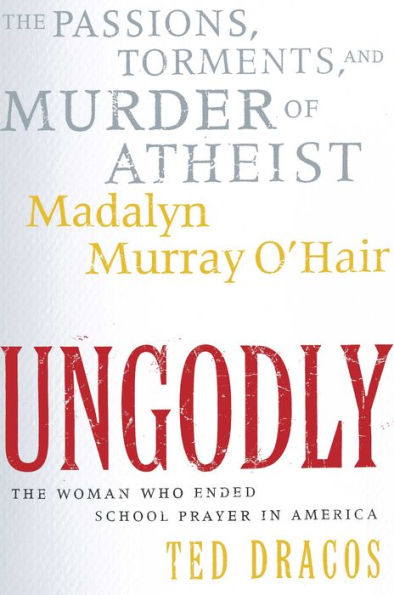 UnGodly: The Passions, Torments, and Murder of Atheist Madalyn Murray O'Hair