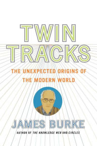 Title: Twin Tracks: The Unexpected Origins of the Modern World, Author: James Burke