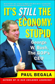 Title: It's Still the Economy, Stupid: George W. Bush, The GOP's CEO, Author: Paul Begala