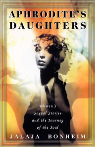 Title: Aphrodite's Daughters: Women's Sexual Stories and the Journey of the Soul, Author: Jalaja Bonheim