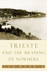 Title: Trieste and the Meaning of Nowhere, Author: Jan Morris