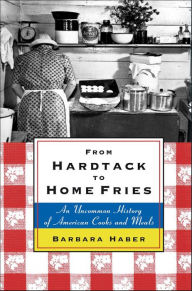 Title: From Hardtack to Home Fries: An Uncommon History of American Cooks and Meals, Author: Barbara Haber