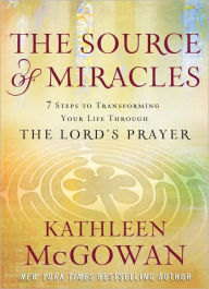 The Source of Miracles: 7 Steps to Transforming Your Life through the Lord's Prayer
