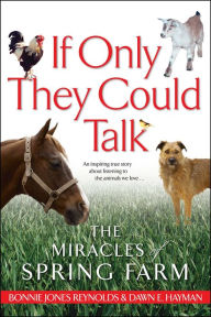 Title: If Only They Could Talk: The Miracles of Spring Farm, Author: Bonnie Jones Reynolds