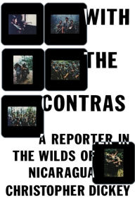 Title: With the Contras: A Reporter in the Wilds of Nicaragua, Author: Christopher Dickey