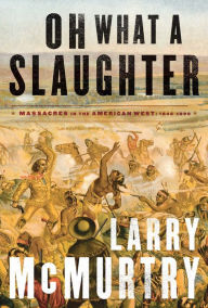 Title: Oh What a Slaughter: Massacres in the American West, 1846-1890, Author: Larry McMurtry