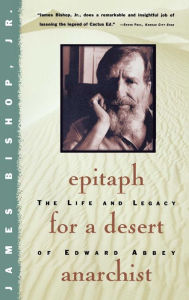 Title: Epitaph for a Desert Anarchist: The Life and Legacy of Edward Abbey, Author: James Bishop