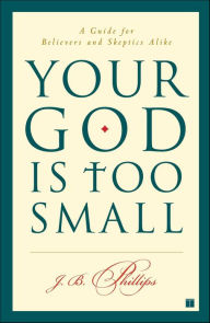 Title: Your God Is Too Small: A Guide for Believers and Skeptics Alike, Author: J. B. Phillips