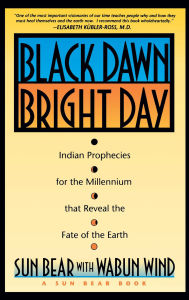 Title: Black Dawn, Bright Day: Indian Prophecies for the Millennium that Reveal the Fate of the Earth, Author: Sun Bear