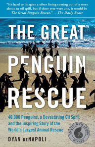 Title: The Great Penguin Rescue: 40,000 Penguins, a Devastating Oil Spill, and the Inspiring Story of the World's Largest Animal Rescue, Author: Dyan deNapoli