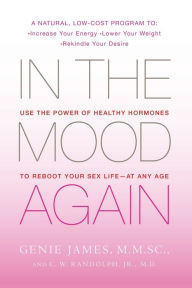 Title: In the Mood Again: Use the Power of Healthy Hormones to Reboot Your Sex Life - At Any Age, Author: Genie James M.M.Sc.