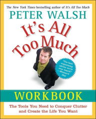 Title: It's All Too Much Workbook: The Tools You Need to Conquer Clutter and Create the Life You Want, Author: Peter Walsh
