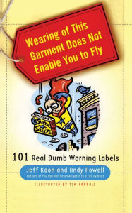 Title: Wearing of This Garment Does Not Enable You to Fly: 101 Real Dumb Warning Labels, Author: Jeff Koon