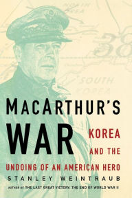 Title: MacArthur's War: Korea and the Undoing of an American Hero, Author: Stanley Weintraub