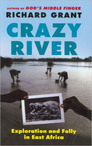 Title: Crazy River: Exploration and Folly in East Africa, Author: Richard Grant