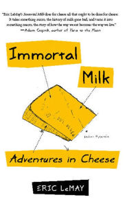 Title: Immortal Milk: Adventures in Cheese, Author: Eric LeMay