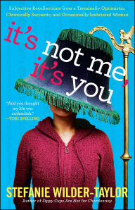 It's Not Me, It's You: Subjective Recollections from a Terminally Optimistic, Chronically Sarcastic and Occasionally Inebriated Woman