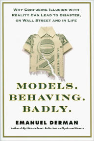 Models.Behaving.Badly.: Why Confusing Illusion with Reality Can Lead to Disaster, on Wall Street and in Life