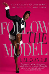 Title: Follow the Model: Miss J's Guide to Unleashing Presence, Poise, and Power, Author: J. Alexander