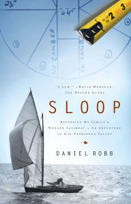 Title: Sloop: Restoring My Family's Wooden Sailboat--An Adventure in Old-Fashioned Values, Author: Daniel Robb