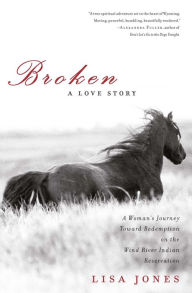 Title: Broken: A Love Story - Horses, Humans and Redemption on the Wind River Indian Reservation, Author: Lisa Jones