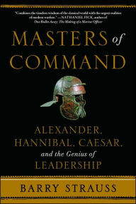 Title: Masters of Command: Alexander, Hannibal, Caesar, and the Genius of Leadership, Author: Barry Strauss